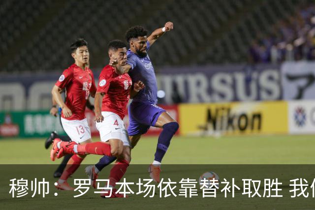 穆帅：罗马本场依靠替补取胜 我们不可能追上尤文